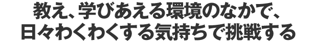 さらに経験を積み、知識を蓄えて頼りになる先輩の仲間入りがしたい